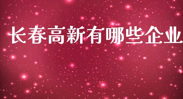 长春高新有哪些企业_https://m.15771688.com_期货手续费_第1张