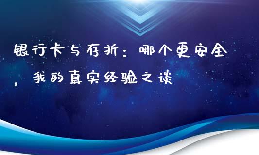 银行卡与存折：哪个更安全，我的真实经验之谈_https://m.15771688.com_道指实时行情_第1张