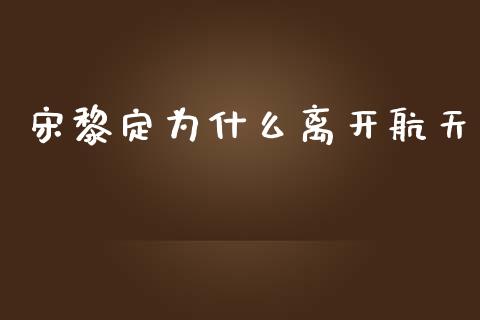 宋黎定为什么离开航天_https://m.15771688.com_期货手续费_第1张