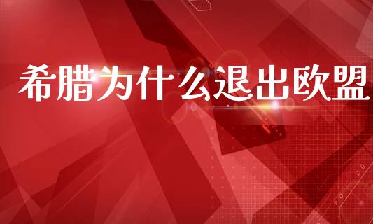 希腊为什么退出欧盟_https://m.15771688.com_期货手续费_第1张