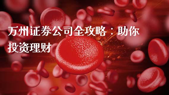 万州证券公司全攻略：助你投资理财_https://m.15771688.com_期货开户_第1张