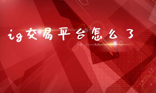 ig交易平台怎么了_https://m.15771688.com_道指实时行情_第1张