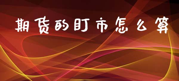 期货的盯市怎么算_https://m.15771688.com_道指实时行情_第1张