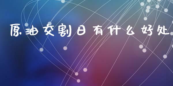 原油交割日有什么好处_https://m.15771688.com_期货手续费_第1张