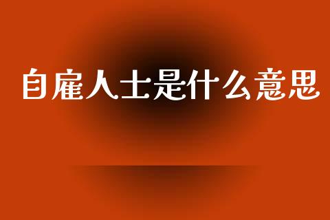 自雇人士是什么意思_https://m.15771688.com_期货手续费_第1张