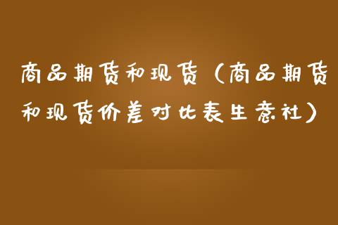 商品期货和现货（商品期货和现货价差对比表生意社）_https://m.15771688.com_美国道指_第1张