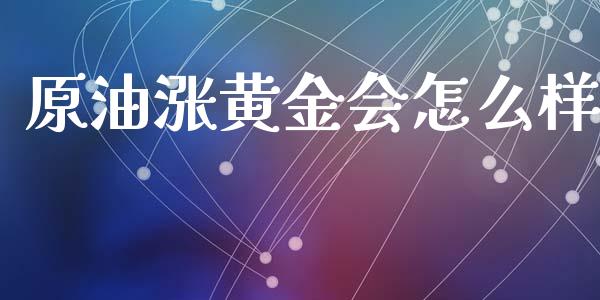 原油涨黄金会怎么样_https://m.15771688.com_道指实时行情_第1张