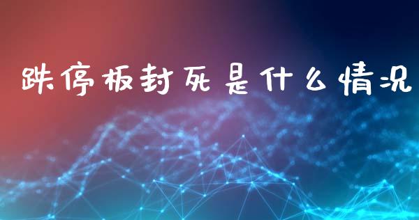 跌停板封死是什么情况_https://m.15771688.com_道指实时行情_第1张