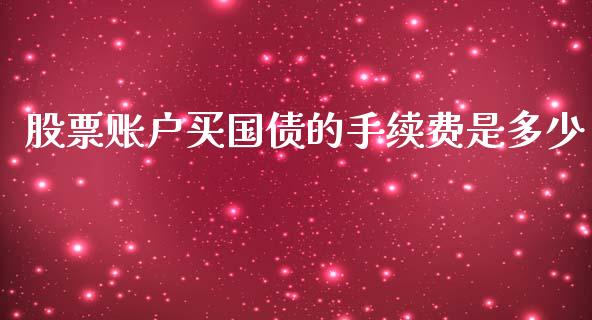 股票账户买国债的手续费是多少_https://m.15771688.com_期货开户_第1张