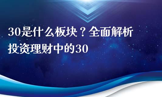 30是什么板块？全面解析投资理财中的30_https://m.15771688.com_美国道指_第1张