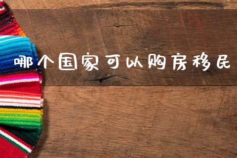 哪个国家可以购房移民_https://m.15771688.com_期货开户_第1张