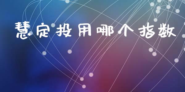 慧定投用哪个指数_https://m.15771688.com_道指实时行情_第1张