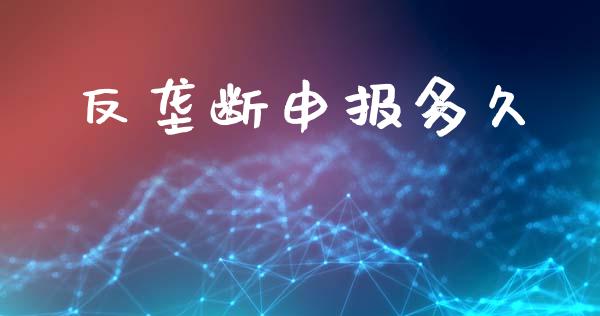 反垄断申报多久_https://m.15771688.com_期货手续费_第1张