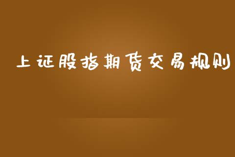 上证股指期货交易规则_https://m.15771688.com_期货开户_第1张
