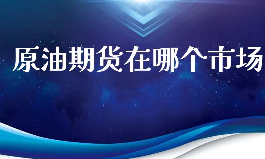 原油期货在哪个市场_https://m.15771688.com_美国道指_第1张