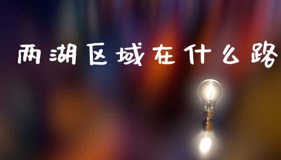 两湖区域在什么路_https://m.15771688.com_道指实时行情_第1张