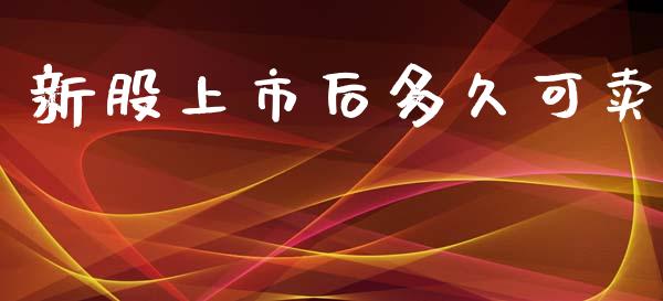 新股上市后多久可卖_https://m.15771688.com_美国道指_第1张