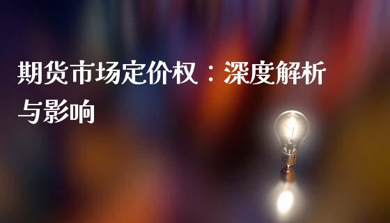 期货市场定价权：深度解析与影响_https://m.15771688.com_期货开户_第1张