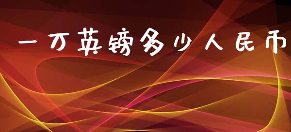 一万英镑多少人民币_https://m.15771688.com_美国道指_第1张