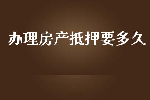 办理房产抵押要多久_https://m.15771688.com_道指实时行情_第1张