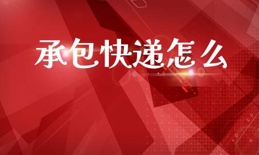 承包快递怎么_https://m.15771688.com_期货手续费_第1张