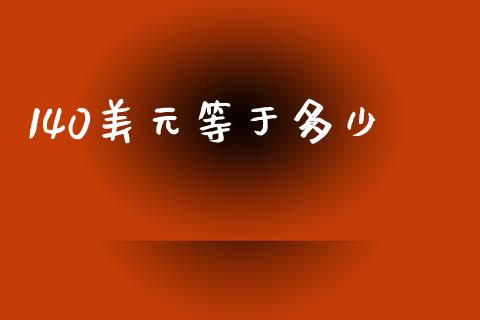 140美元等于多少_https://m.15771688.com_道指实时行情_第1张