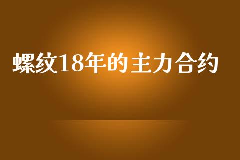 螺纹18年的主力合约_https://m.15771688.com_期货开户_第1张