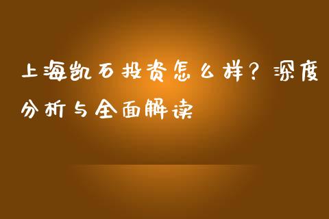 上海凯石投资怎么样？深度分析与全面解读_https://m.15771688.com_期货开户_第1张