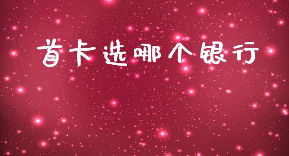 首卡选哪个银行_https://m.15771688.com_道指实时行情_第1张