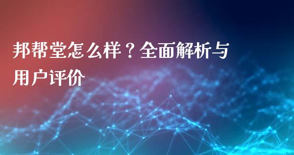 邦帮堂怎么样？全面解析与用户评价_https://m.15771688.com_期货开户_第1张