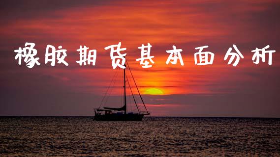 橡胶期货基本面分析_https://m.15771688.com_道指实时行情_第1张