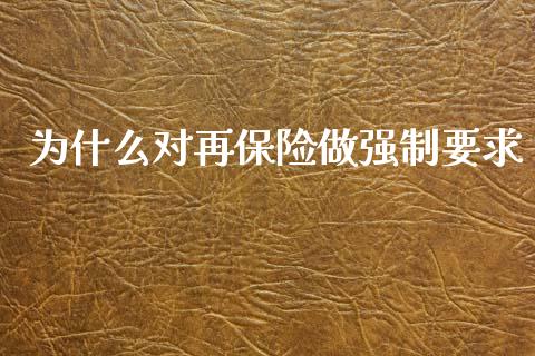 为什么对再保险做强制要求_https://m.15771688.com_期货手续费_第1张