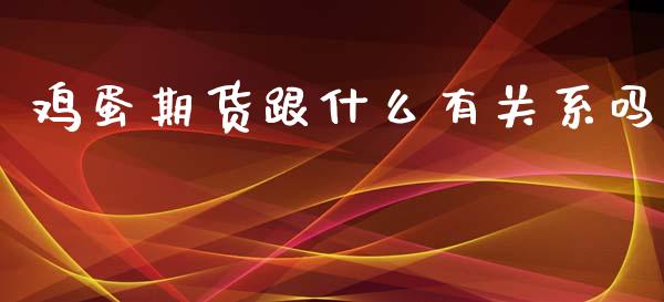 鸡蛋期货跟什么有关系吗_https://m.15771688.com_期货手续费_第1张