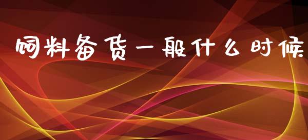 饲料备货一般什么时候_https://m.15771688.com_期货开户_第1张