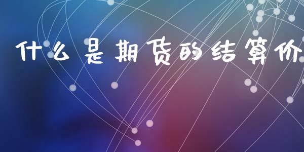 什么是期货的结算价_https://m.15771688.com_道指实时行情_第1张
