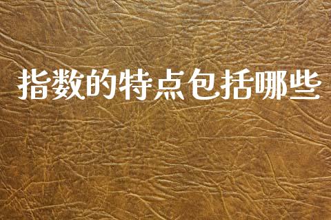 指数的特点包括哪些_https://m.15771688.com_期货手续费_第1张