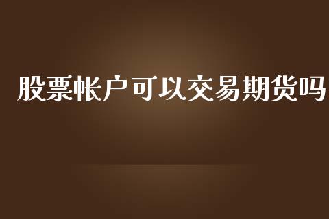 股票帐户可以交易期货吗_https://m.15771688.com_道指实时行情_第1张