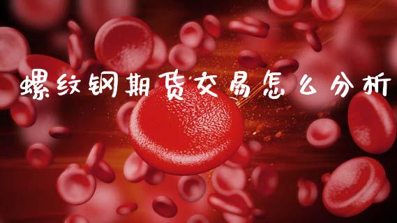 螺纹钢期货交易怎么分析_https://m.15771688.com_期货开户_第1张