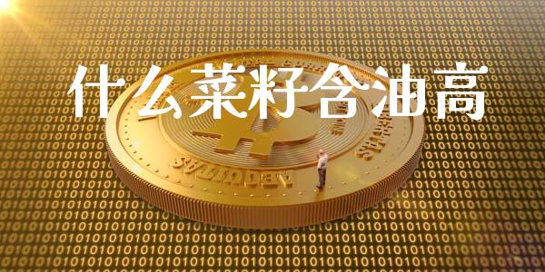 什么菜籽含油高_https://m.15771688.com_美国道指_第1张
