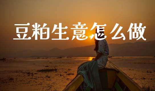豆粕生意怎么做_https://m.15771688.com_期货手续费_第1张