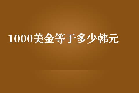 1000美金等于多少韩元_https://m.15771688.com_期货开户_第1张