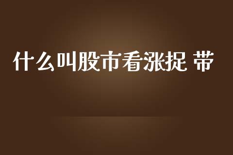 什么叫股市看涨捉 带_https://m.15771688.com_美国道指_第1张