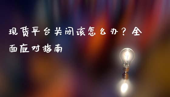 现货平台关闭该怎么办？全面应对指南_https://m.15771688.com_期货手续费_第1张