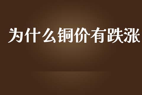 为什么铜价有跌涨_https://m.15771688.com_期货开户_第1张