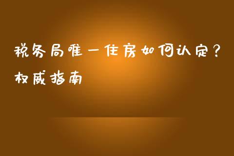 税务局唯一住房如何认定？权威指南_https://m.15771688.com_美国道指_第1张