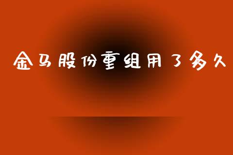金马股份重组用了多久_https://m.15771688.com_期货开户_第1张