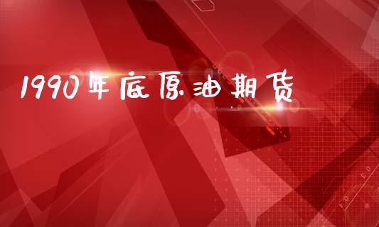 1990年底原油期货_https://m.15771688.com_美国道指_第1张