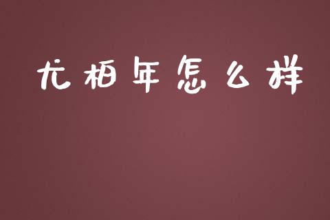 尤柏年怎么样_https://m.15771688.com_道指实时行情_第1张