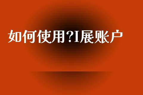 如何使用?I展账户_https://m.15771688.com_美国道指_第1张