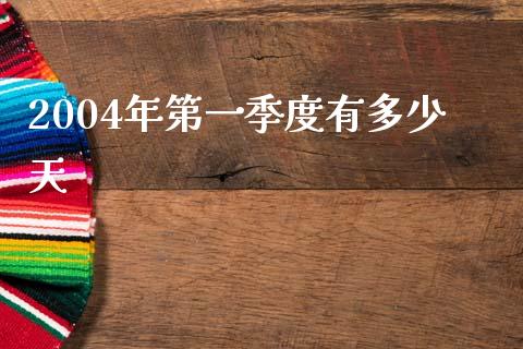 2004年第一季度有多少天_https://m.15771688.com_美国道指_第1张